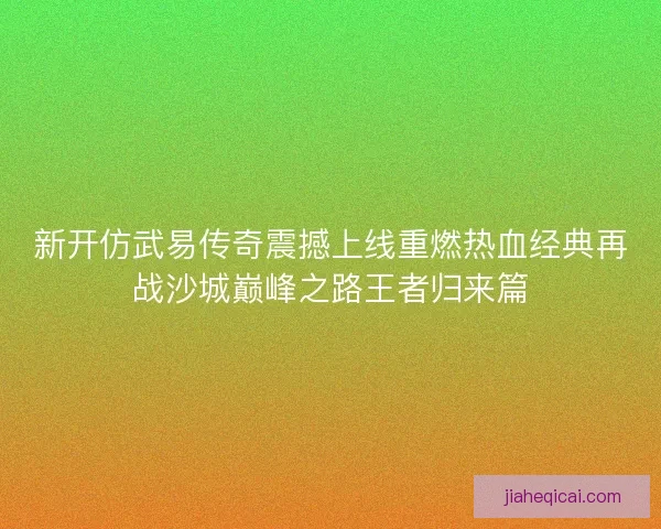 新开仿武易传奇震撼上线重燃热血经典再战沙城巅峰之路王者归来篇