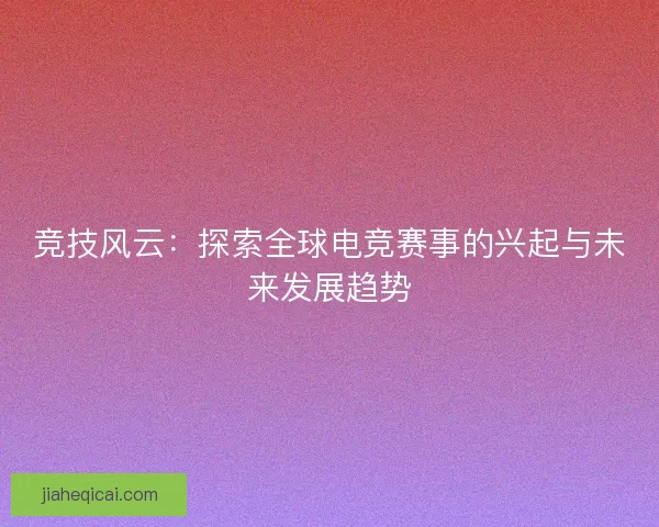 竞技风云：探索全球电竞赛事的兴起与未来发展趋势