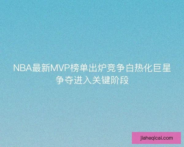 NBA最新MVP榜单出炉竞争白热化巨星争夺进入关键阶段
