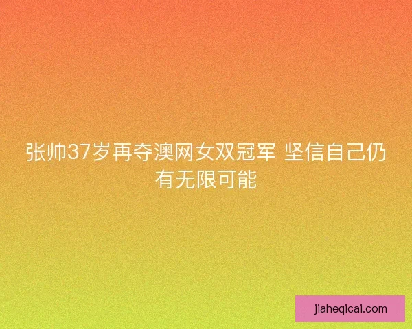 张帅37岁再夺澳网女双冠军 坚信自己仍有无限可能